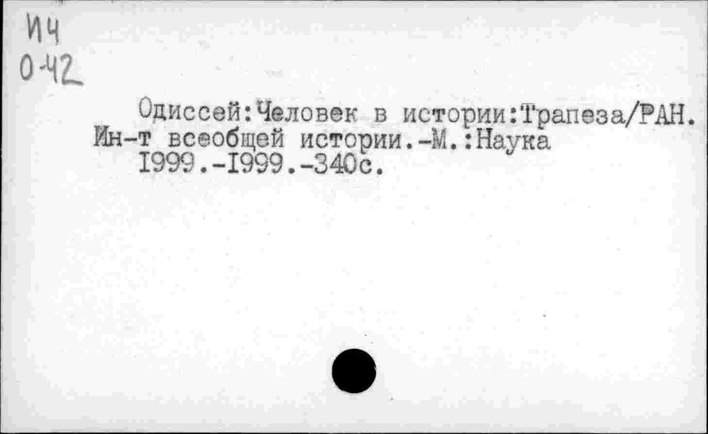 ﻿ич о-чг.
Одиссей:Человек в истории:Трапеза/РАН.
Ин-т всеобщей истории.-М.:Наука 1999.-1999.-340с.